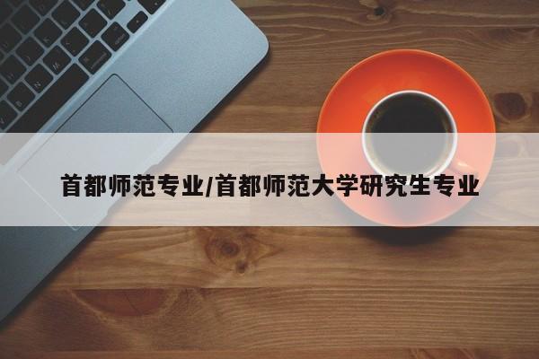 首都师范专业／首都师范大学研究生专业