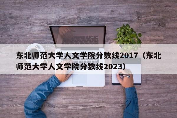 东北师范大学人文学院分数线2017（东北师范大学人文学院分数线2023）