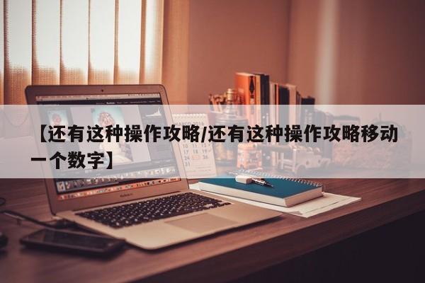 【还有这种操作攻略／还有这种操作攻略移动一个数字】