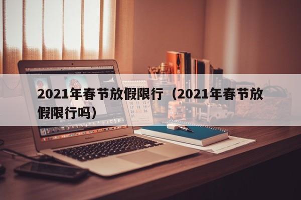 2021年春节放假限行（2021年春节放假限行吗）