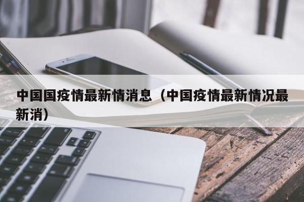 中国国疫情最新情消息（中国疫情最新情况最新消）