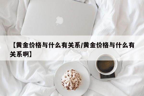 【黄金价格与什么有关系／黄金价格与什么有关系啊】