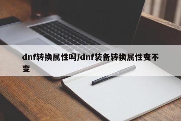 dnf转换属性吗／dnf装备转换属性变不变