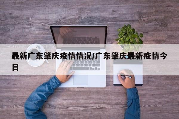 最新广东肇庆疫情情况／广东肇庆最新疫情今日