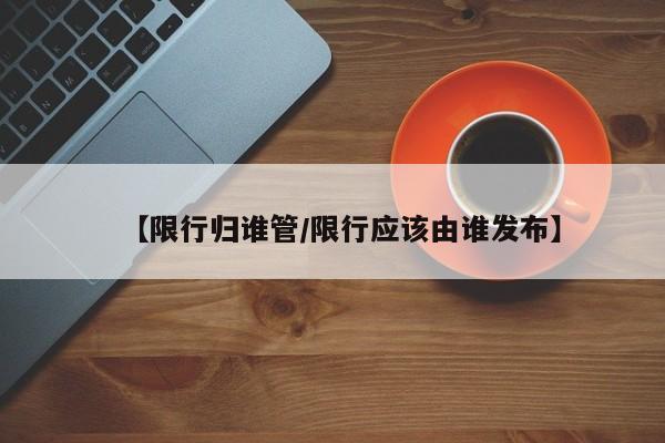 【限行归谁管／限行应该由谁发布】