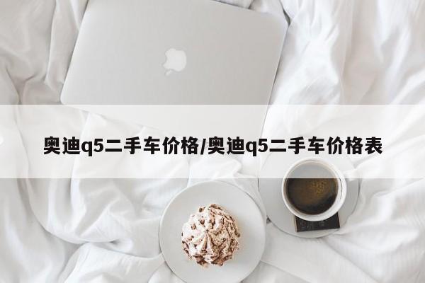 奥迪q5二手车价格／奥迪q5二手车价格表