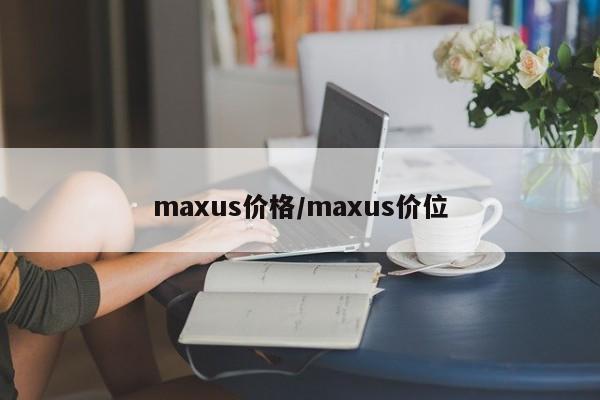 maxus价格／maxus价位