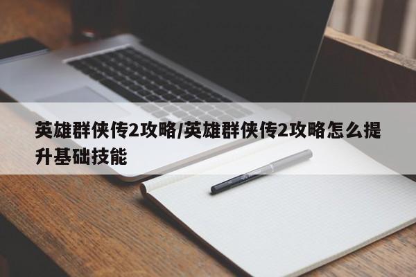 英雄群侠传2攻略／英雄群侠传2攻略怎么提升基础技能