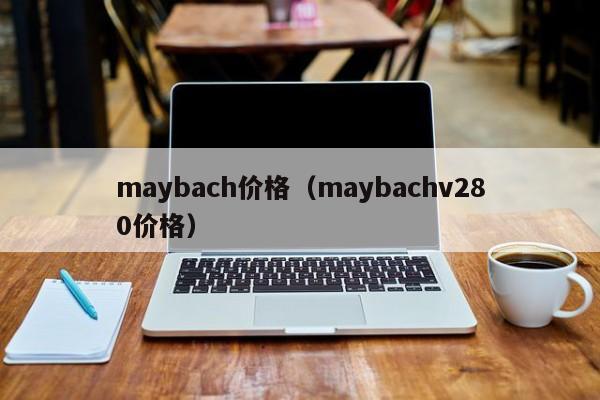 maybach价格（maybachv280价格）