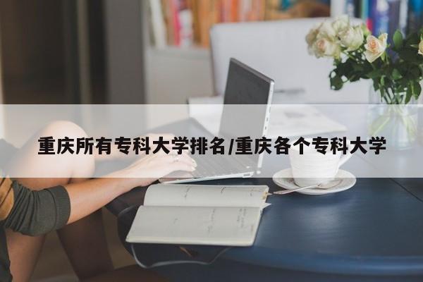 重庆所有专科大学排名／重庆各个专科大学