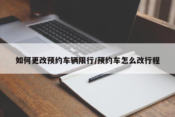 如何更改预约车辆限行／预约车怎么改行程