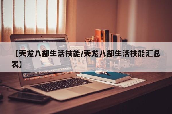 【天龙八部生活技能／天龙八部生活技能汇总表】