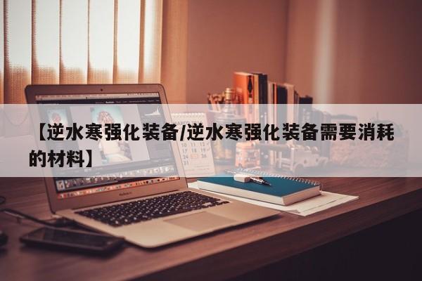 【逆水寒强化装备／逆水寒强化装备需要消耗的材料】