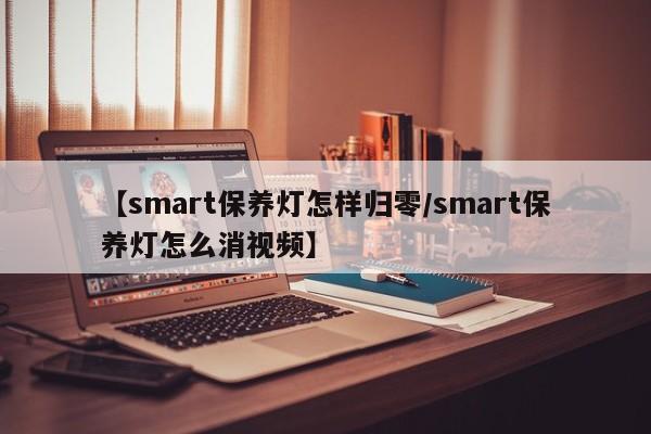 【smart保养灯怎样归零／smart保养灯怎么消视频】