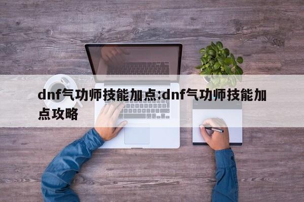 dnf气功师技能加点：dnf气功师技能加点攻略