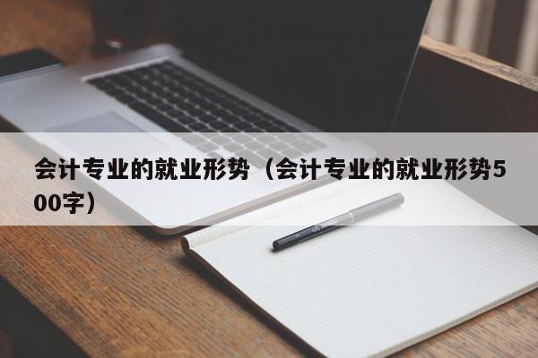 会计专业的就业形势（会计专业的就业形势500字）