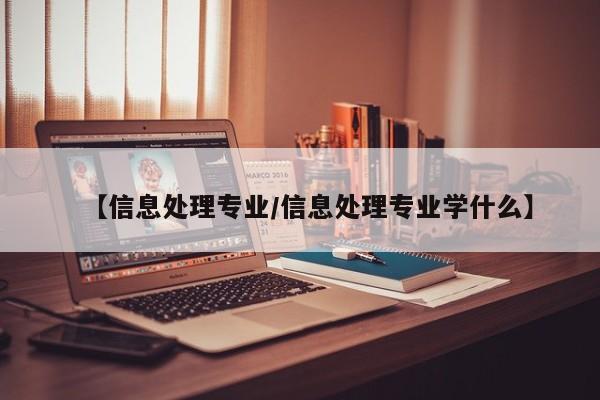 【信息处理专业／信息处理专业学什么】