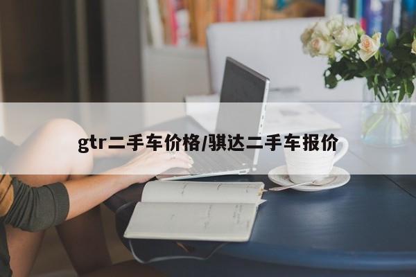 gtr二手车价格／骐达二手车报价