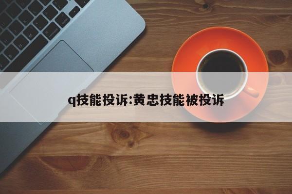 q技能投诉：黄忠技能被投诉