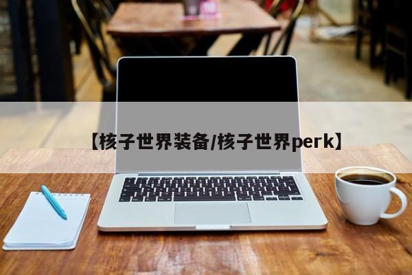 【核子世界装备／核子世界perk】