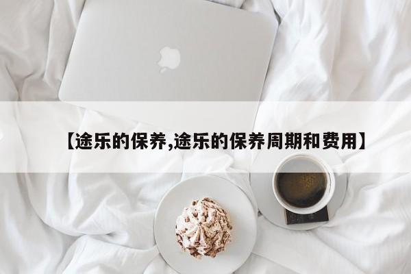 【途乐的保养,途乐的保养周期和费用】