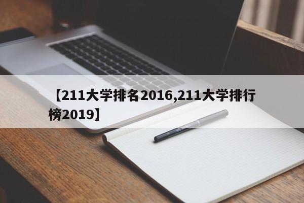 【211大学排名2016,211大学排行榜2019】