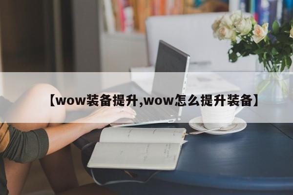 【wow装备提升,wow怎么提升装备】