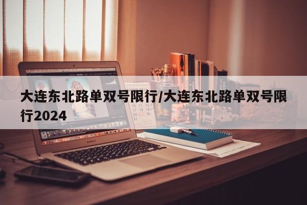 大连东北路单双号限行／大连东北路单双号限行2024