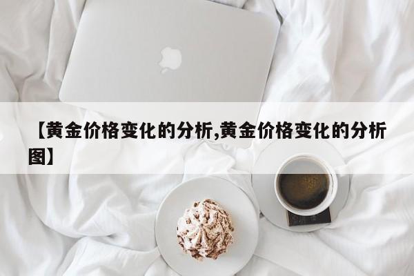 【黄金价格变化的分析,黄金价格变化的分析图】