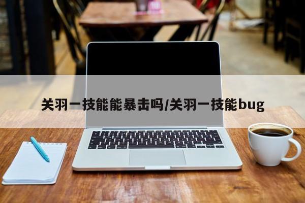 关羽一技能能暴击吗／关羽一技能bug