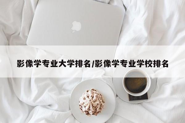 影像学专业大学排名／影像学专业学校排名