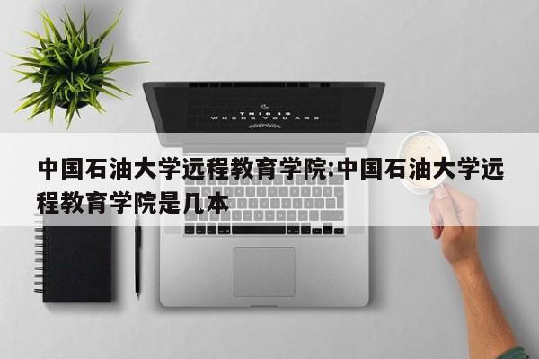 中国石油大学远程教育学院：中国石油大学远程教育学院是几本