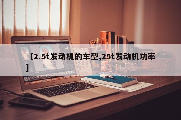 【2.5t发动机的车型,25t发动机功率】