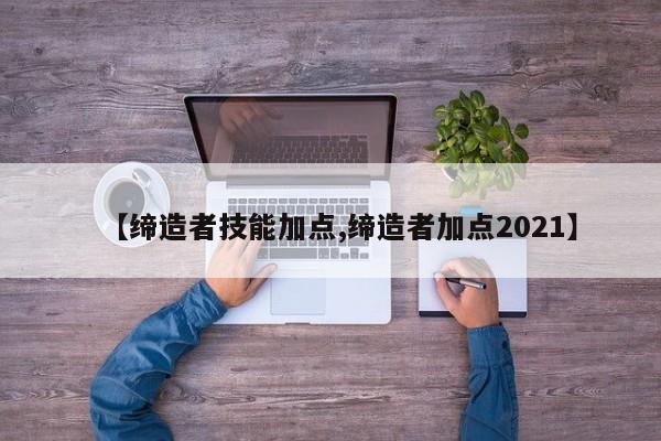 【缔造者技能加点,缔造者加点2021】