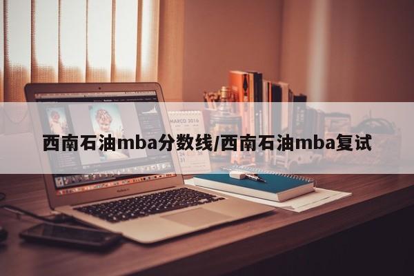 西南石油mba分数线／西南石油mba复试