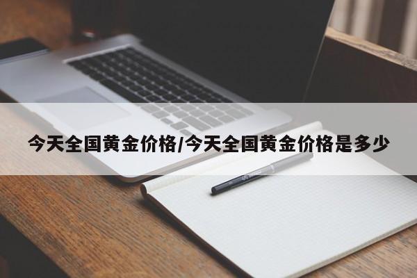 今天全国黄金价格／今天全国黄金价格是多少