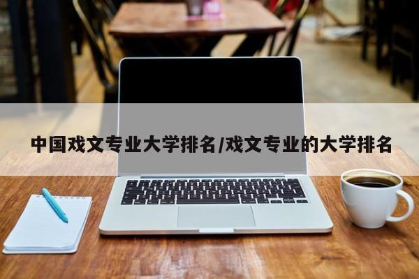 中国戏文专业大学排名／戏文专业的大学排名