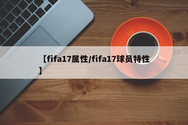 【fifa17属性／fifa17球员特性】