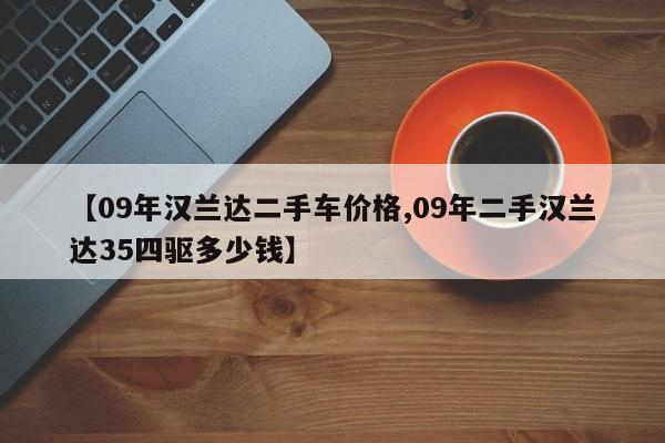 【09年汉兰达二手车价格,09年二手汉兰达35四驱多少钱】