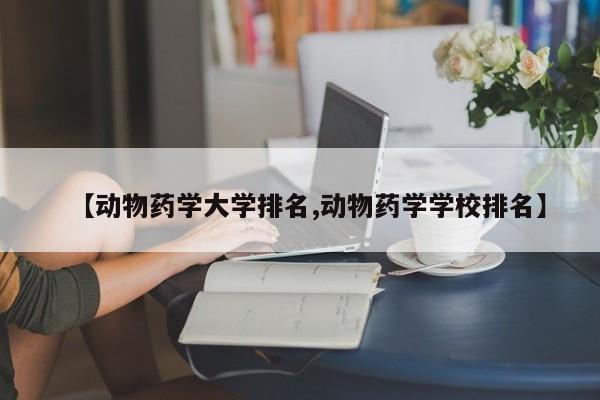 【动物药学大学排名,动物药学学校排名】