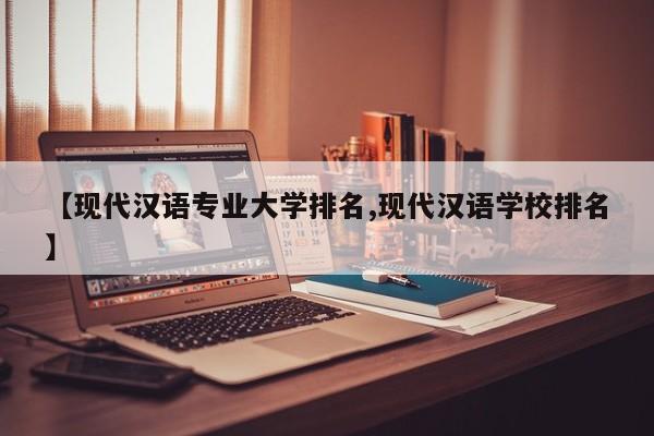 【现代汉语专业大学排名,现代汉语学校排名】