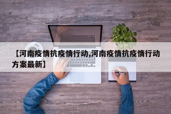 【河南疫情抗疫情行动,河南疫情抗疫情行动方案最新】