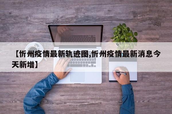 【忻州疫情最新轨迹图,忻州疫情最新消息今天新增】