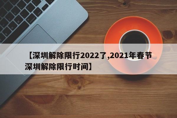 【深圳解除限行2022了,2021年春节深圳解除限行时间】