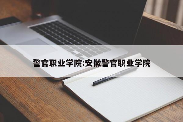 警官职业学院：安徽警官职业学院