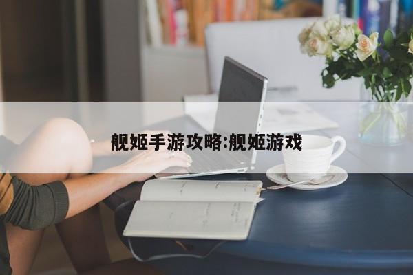 舰姬手游攻略：舰姬游戏