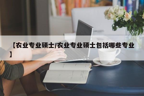 【农业专业硕士／农业专业硕士包括哪些专业】