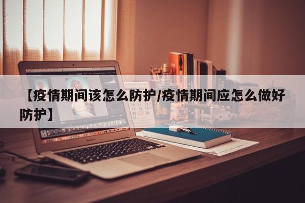 【疫情期间该怎么防护／疫情期间应怎么做好防护】