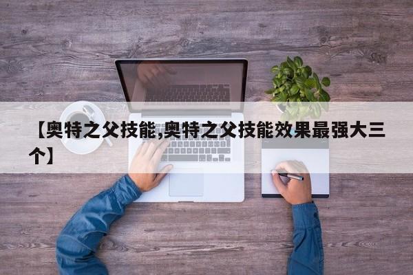 【奥特之父技能,奥特之父技能效果最强大三个】