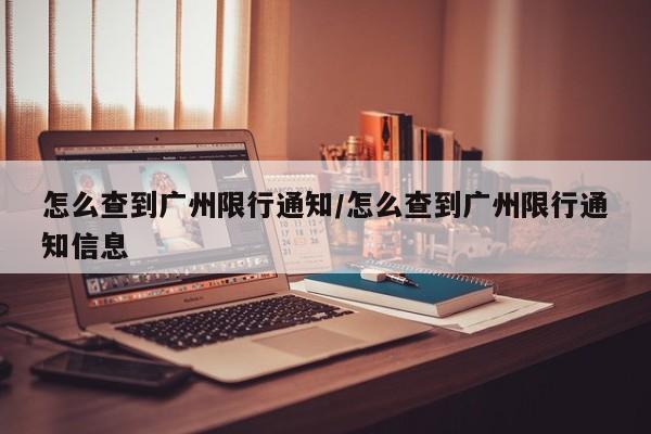 怎么查到广州限行通知／怎么查到广州限行通知信息